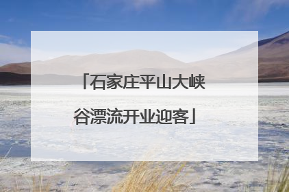 石家庄平山大峡谷漂流开业迎客